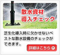 散水資材導入チェック 芝生化導入時に欠かせないベストな散水設備のチェックができます。詳細はこちら