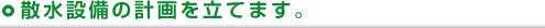 散水設備の計画を立てます。